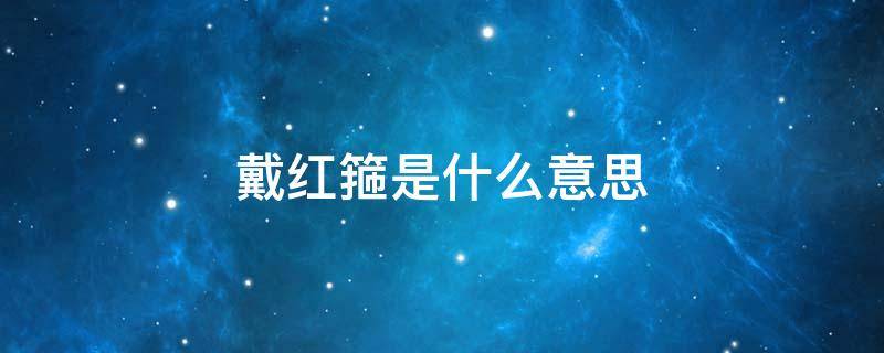 戴红箍是什么意思（戴红箍图片）