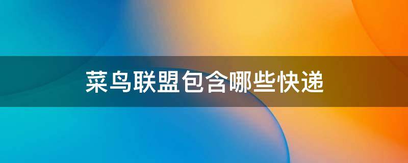 菜鸟联盟包含哪些快递（菜鸟联盟都有哪些快递）