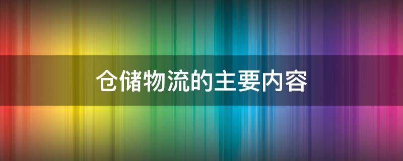 仓储物流的主要内容 仓储物流的主要内容包括(