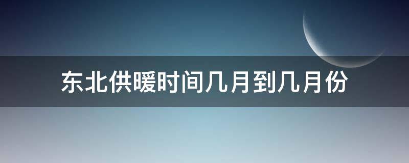 东北供暖时间几月到几月份 东北供暖时间几月到几月份啊