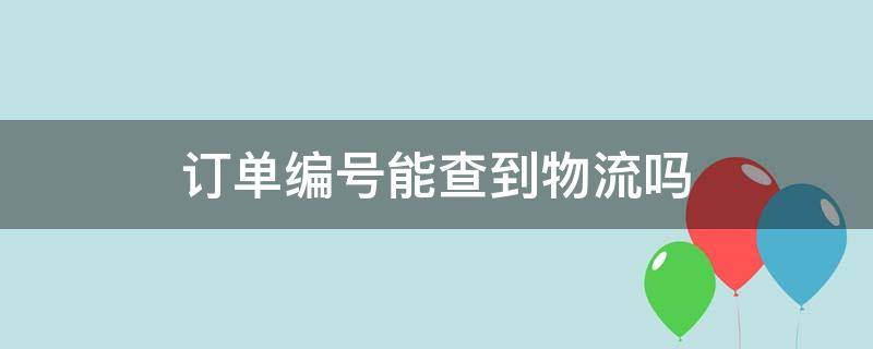订单编号能查到物流吗（订单编号查询快递）