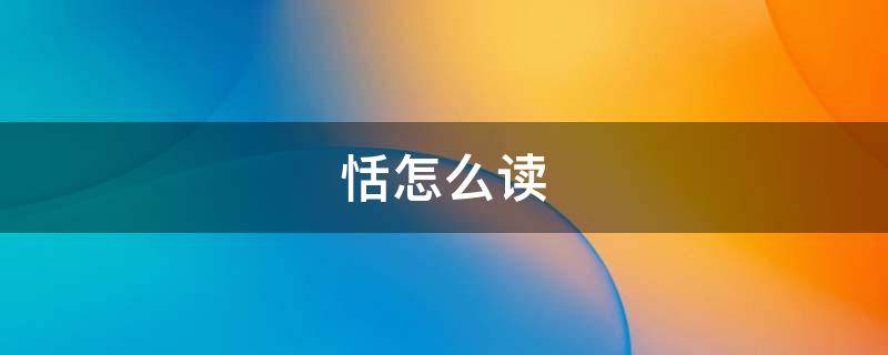 恬怎么读（恬怎么读音是什么意思怎么读音）