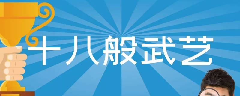 为什么只说十八般武艺呢 十八般武艺原来指什么